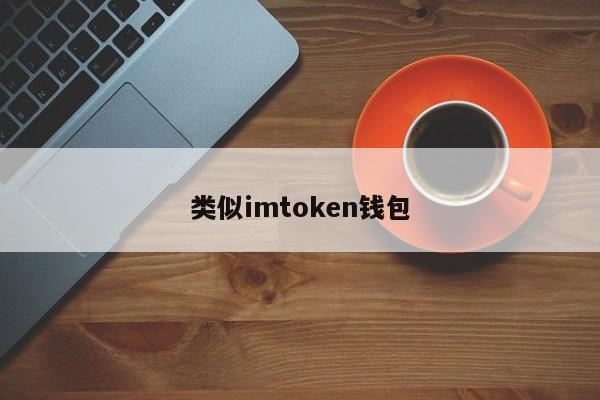 类似imtoken钱包_钱包token哪个平台好_钱包类似词语