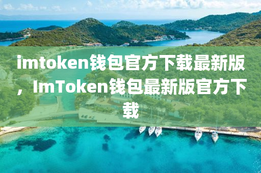 imtoken钱包官方下载最新版，ImToken钱包最新版官方下载