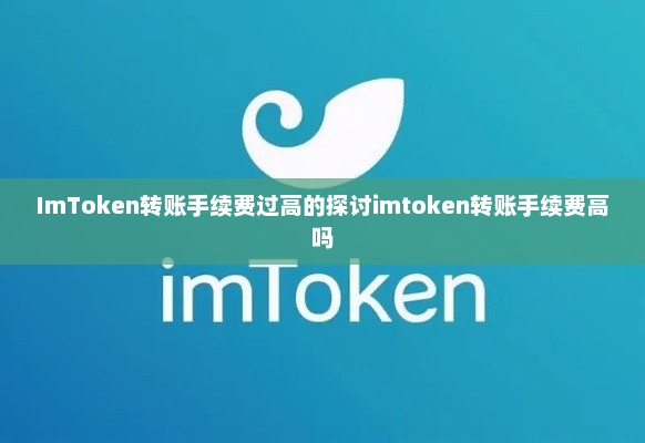 ImToken转账手续费过高的探讨imtoken转账手续费高吗