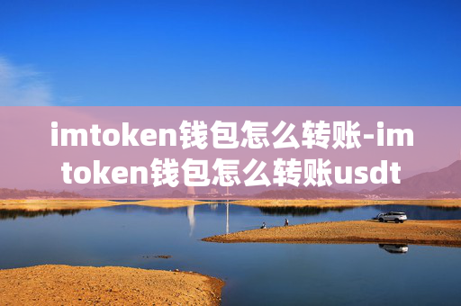 imtoken钱包怎么样转_imtoken钱包怎么样转_imtoken钱包怎么样转