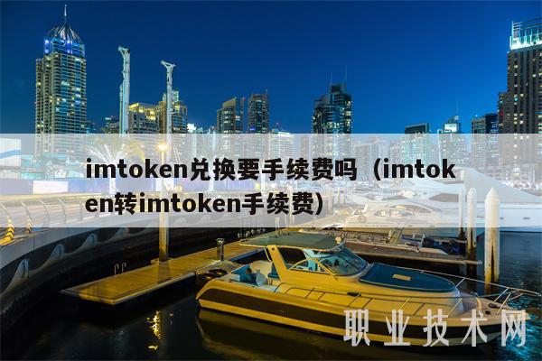 imtoken转出手续费_imtoken兑换手续费_imtoken转imtoken手续费